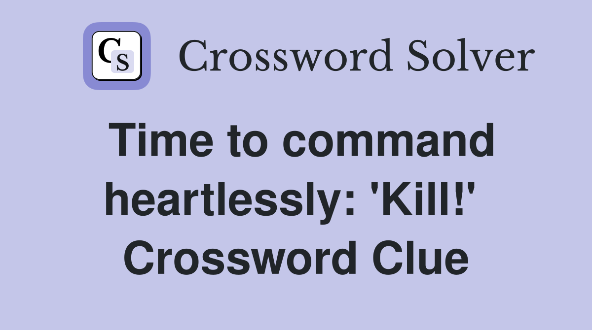 Time to command heartlessly: 'Kill!'  Crossword Clue
