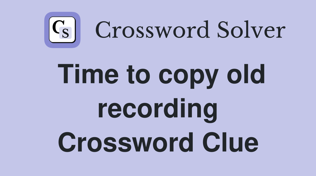 Time to copy old recording Crossword Clue