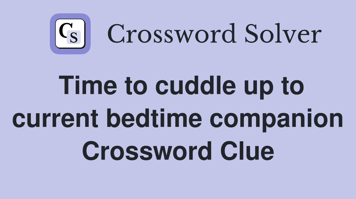 Time to cuddle up to current bedtime companion Crossword Clue