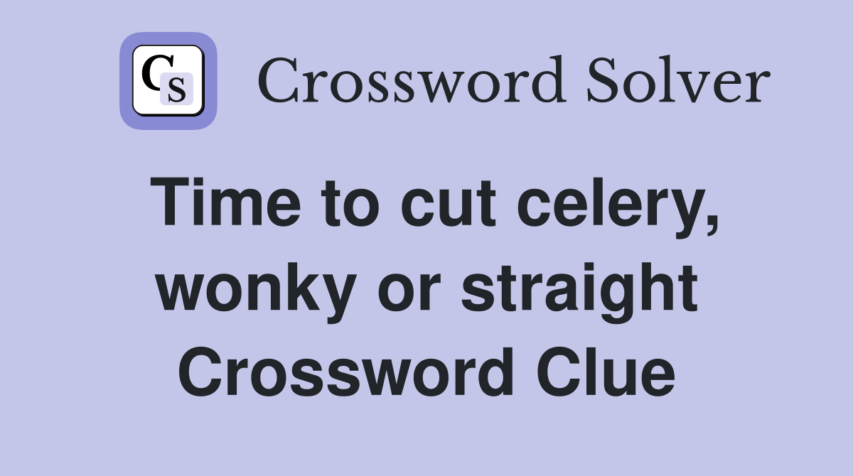 Time to cut celery, wonky or straight Crossword Clue