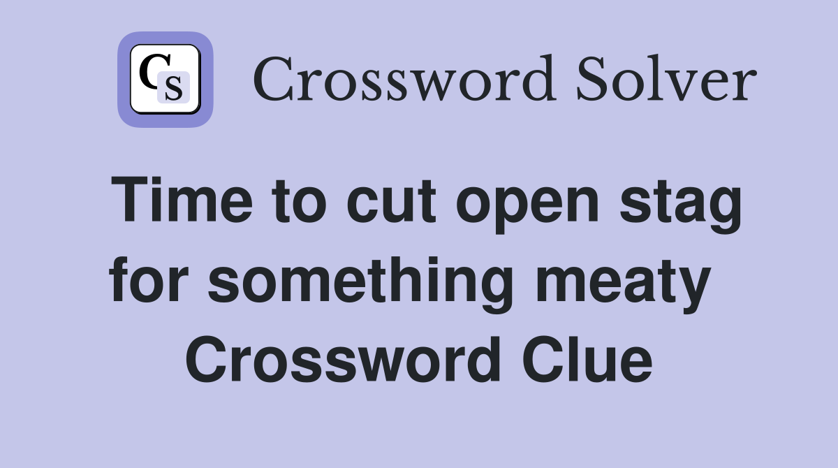 Time to cut open stag for something meaty  Crossword Clue
