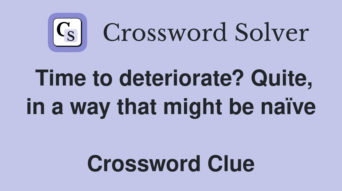 Time to deteriorate? Quite, in a way that might be naïve  Crossword Clue
