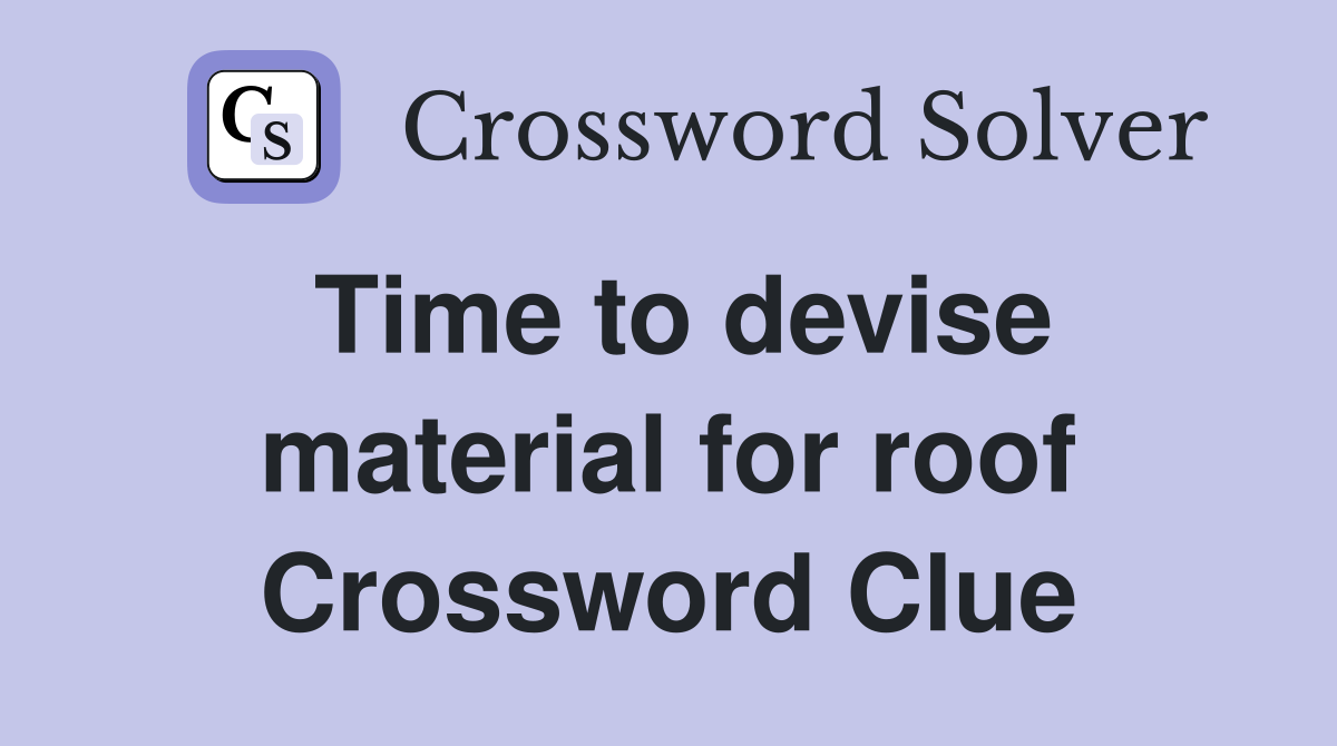Time to devise material for roof Crossword Clue