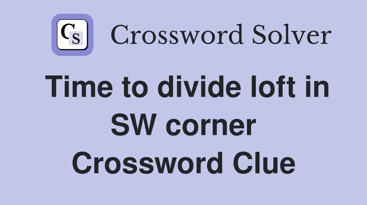Time to divide loft in SW corner Crossword Clue