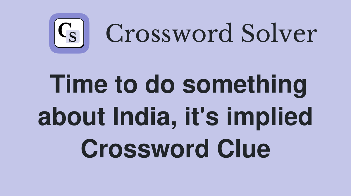 Time to do something about India, it's implied Crossword Clue
