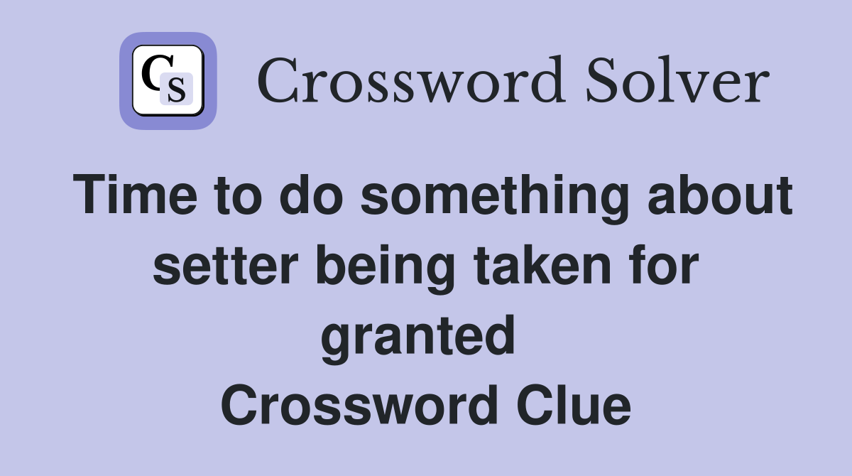 Time to do something about setter being taken for granted  Crossword Clue