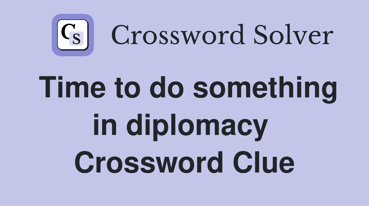 Time to do something in diplomacy  Crossword Clue