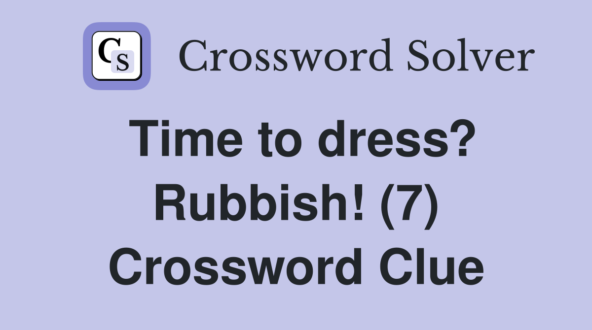 Time to dress? Rubbish! (7) Crossword Clue