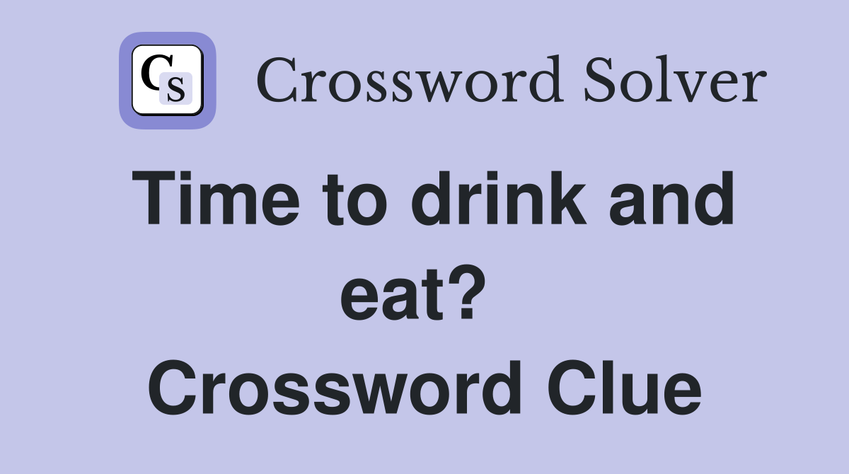 Time to drink and eat?  Crossword Clue