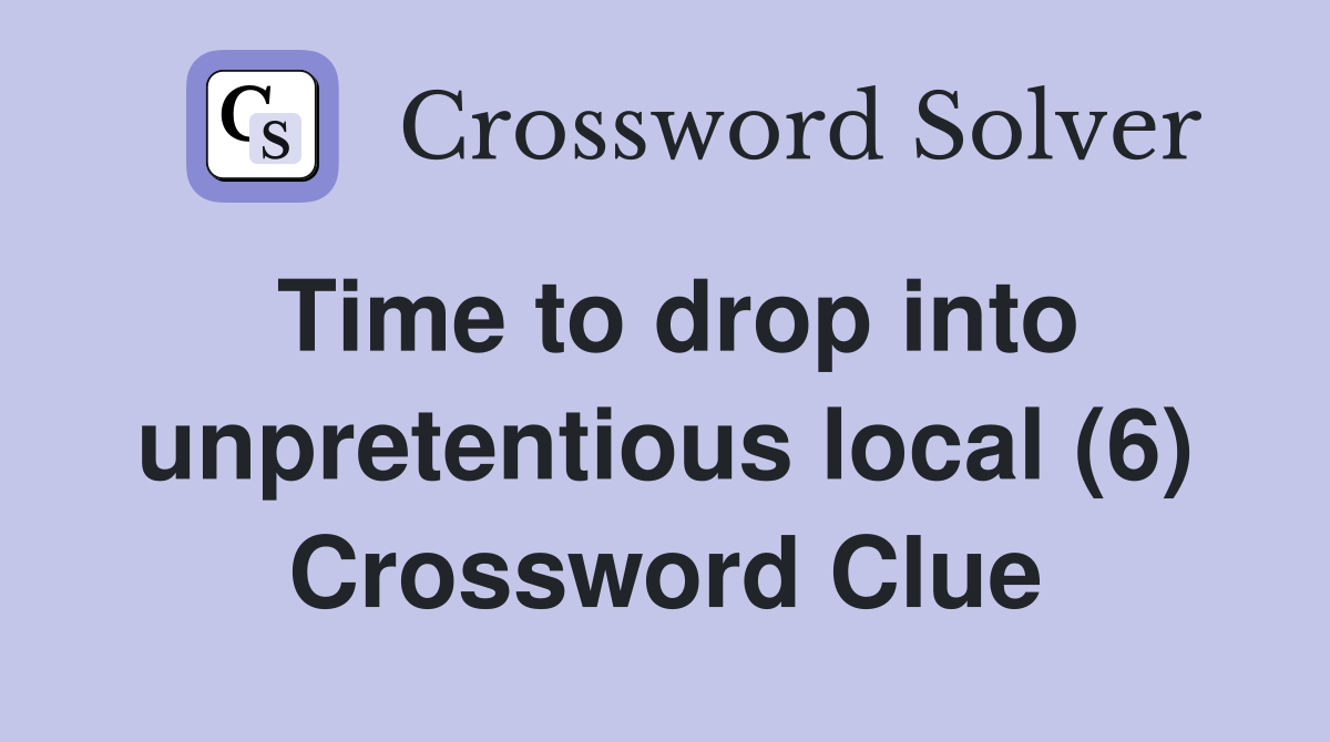 Time to drop into unpretentious local (6) Crossword Clue