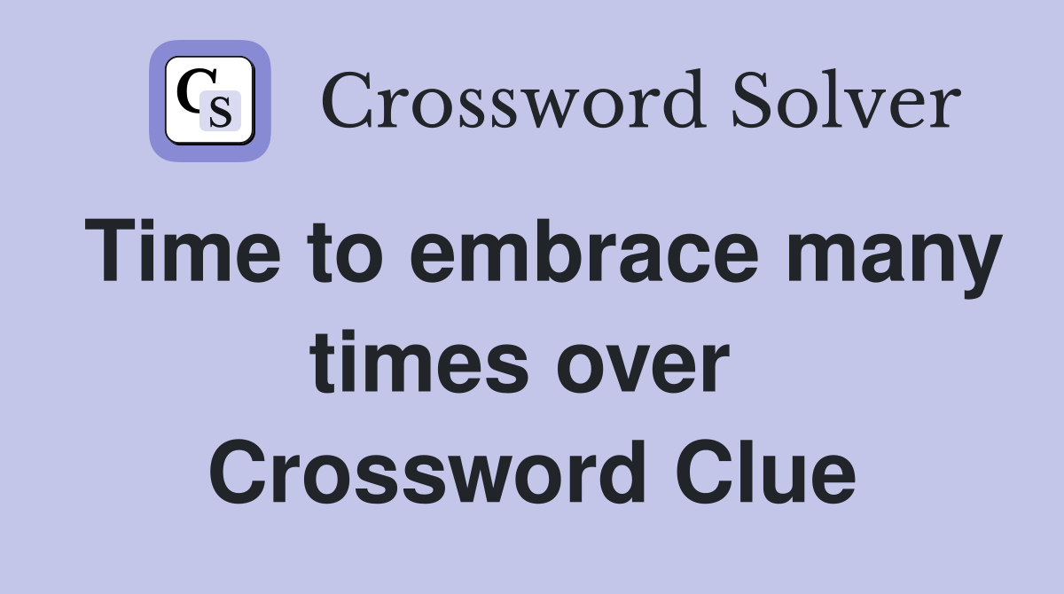 Time to embrace many times over  Crossword Clue
