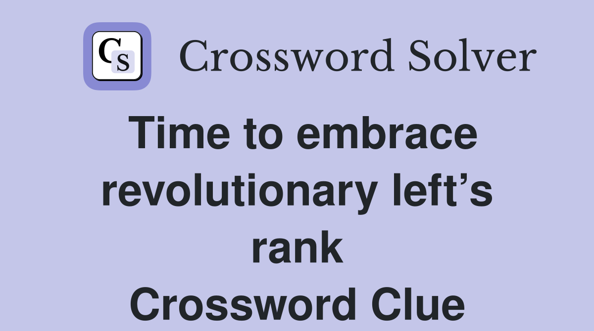 Time to embrace revolutionary left’s rank Crossword Clue