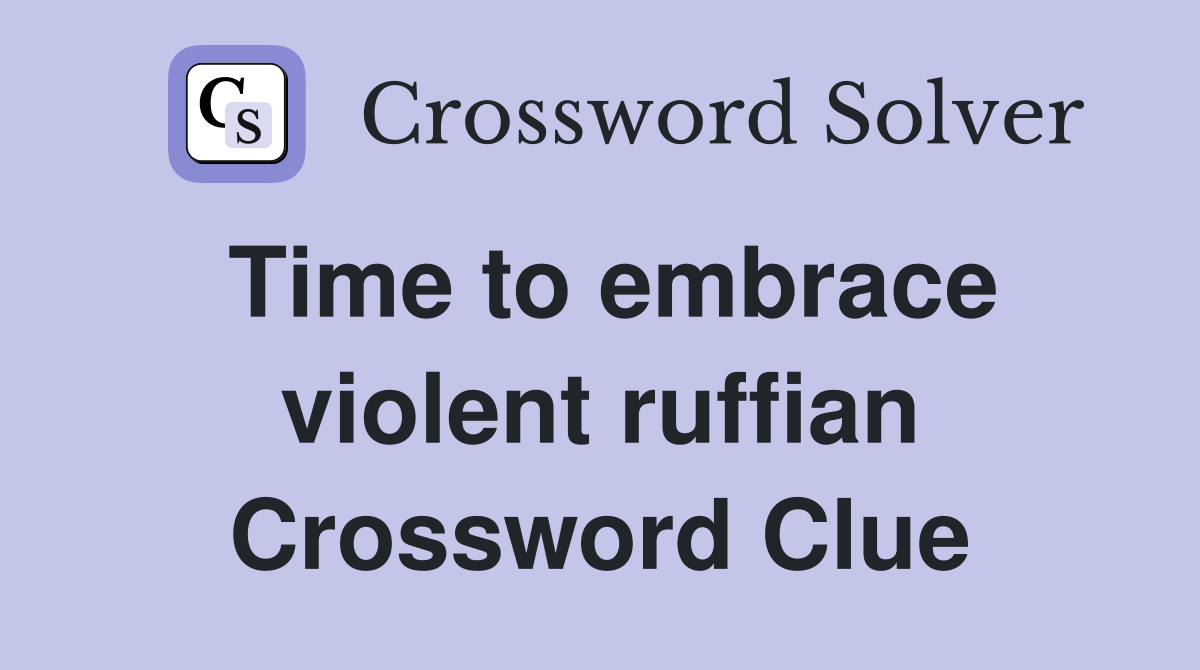 Time to embrace violent ruffian Crossword Clue