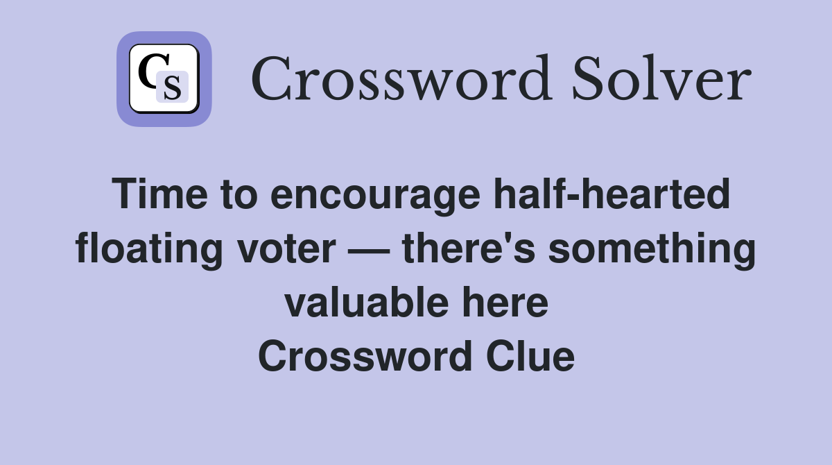 Time to encourage half-hearted floating voter — there's something valuable here Crossword Clue