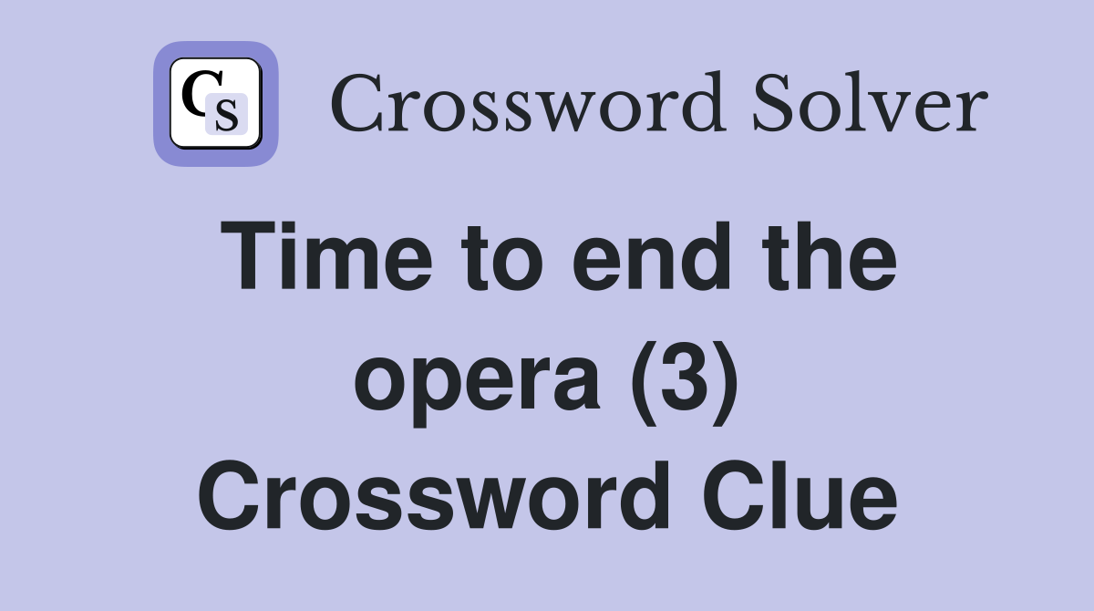 Time to end the opera (3) Crossword Clue