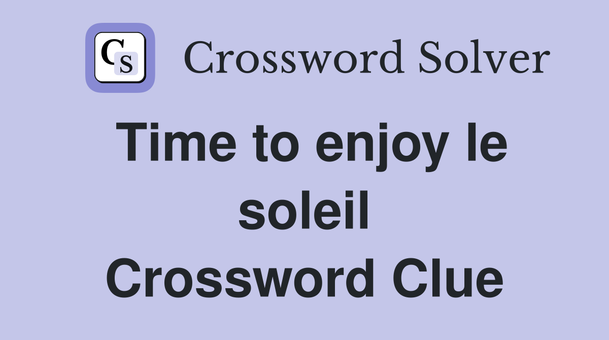 Time to enjoy le soleil Crossword Clue