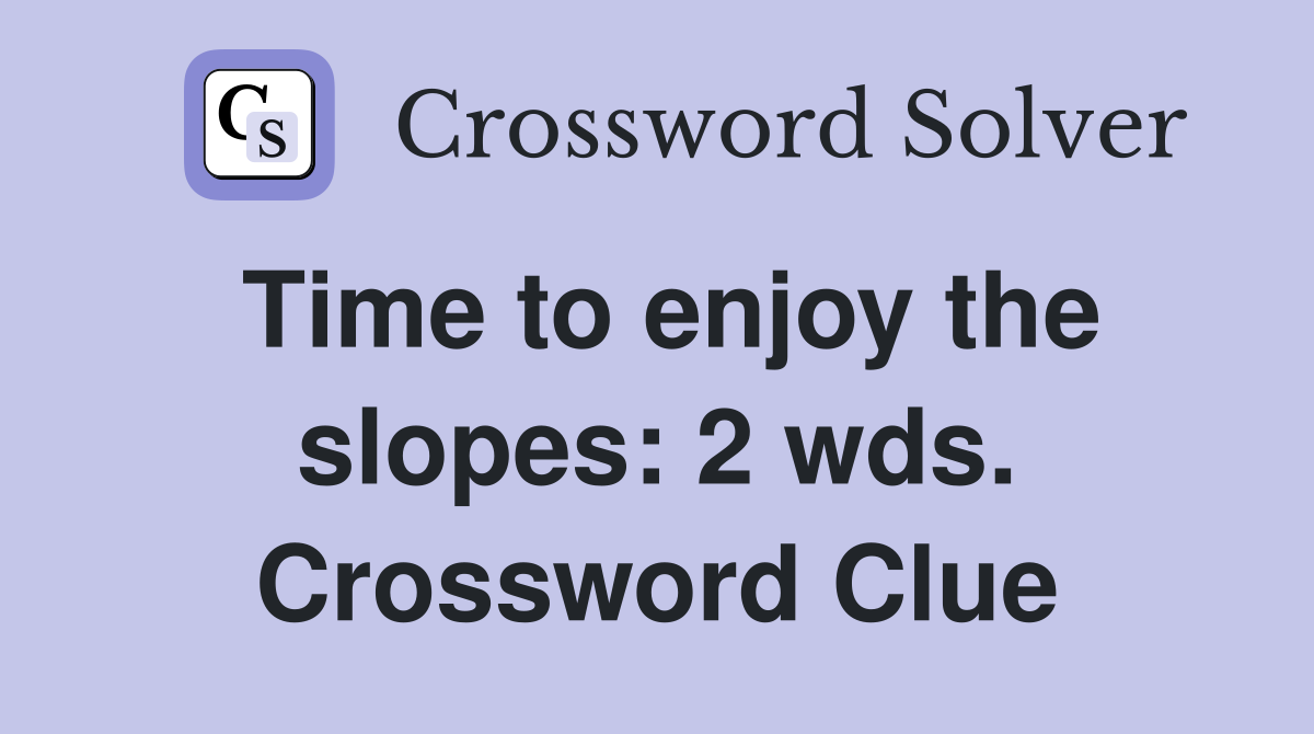 Time to enjoy the slopes: 2 wds. Crossword Clue
