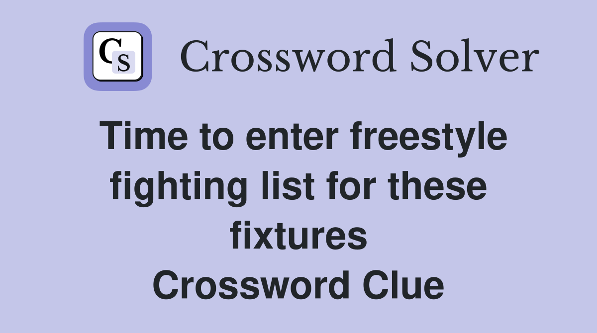 Time to enter freestyle fighting list for these fixtures Crossword Clue