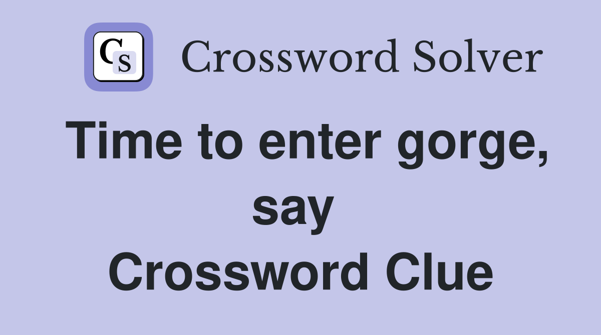 Time to enter gorge, say  Crossword Clue
