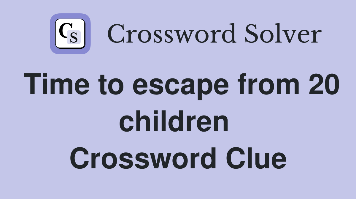 Time to escape from 20 children  Crossword Clue