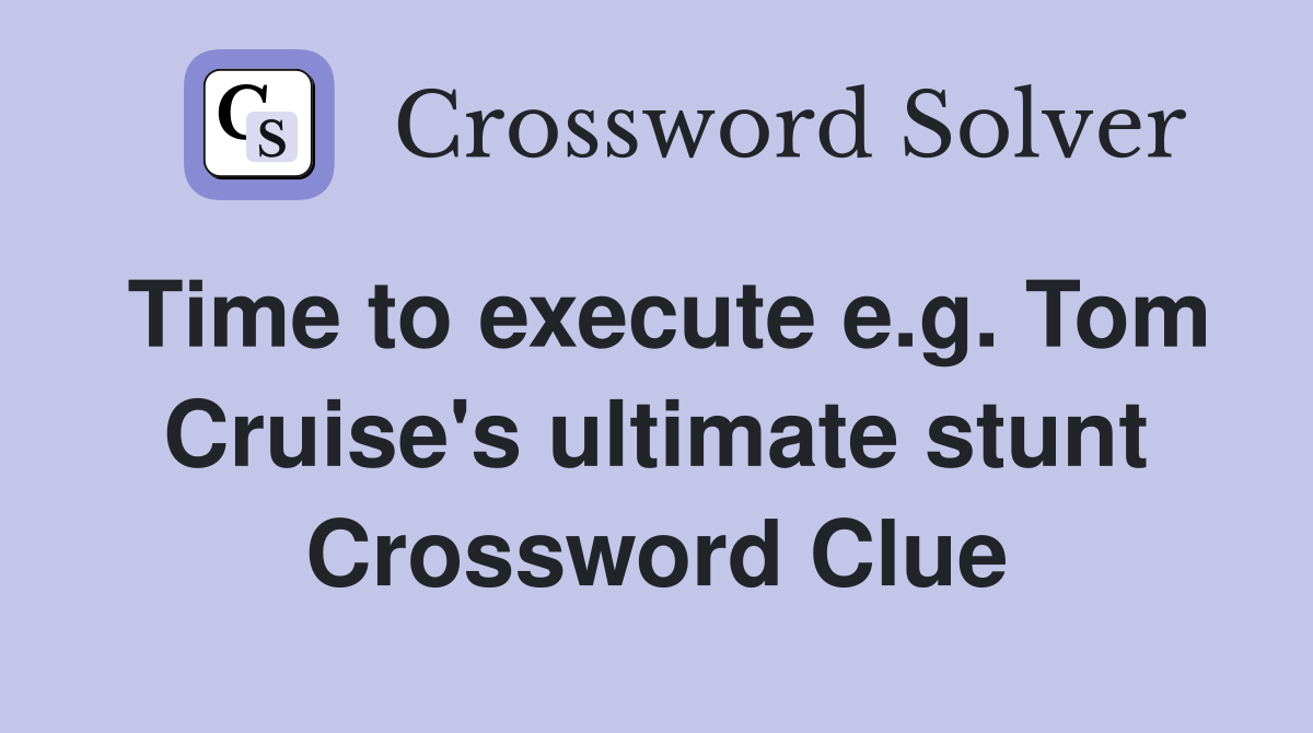 Time to execute e.g. Tom Cruise's ultimate stunt Crossword Clue