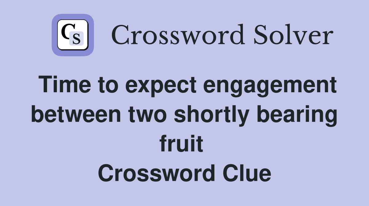 Time to expect engagement between two shortly bearing fruit  Crossword Clue