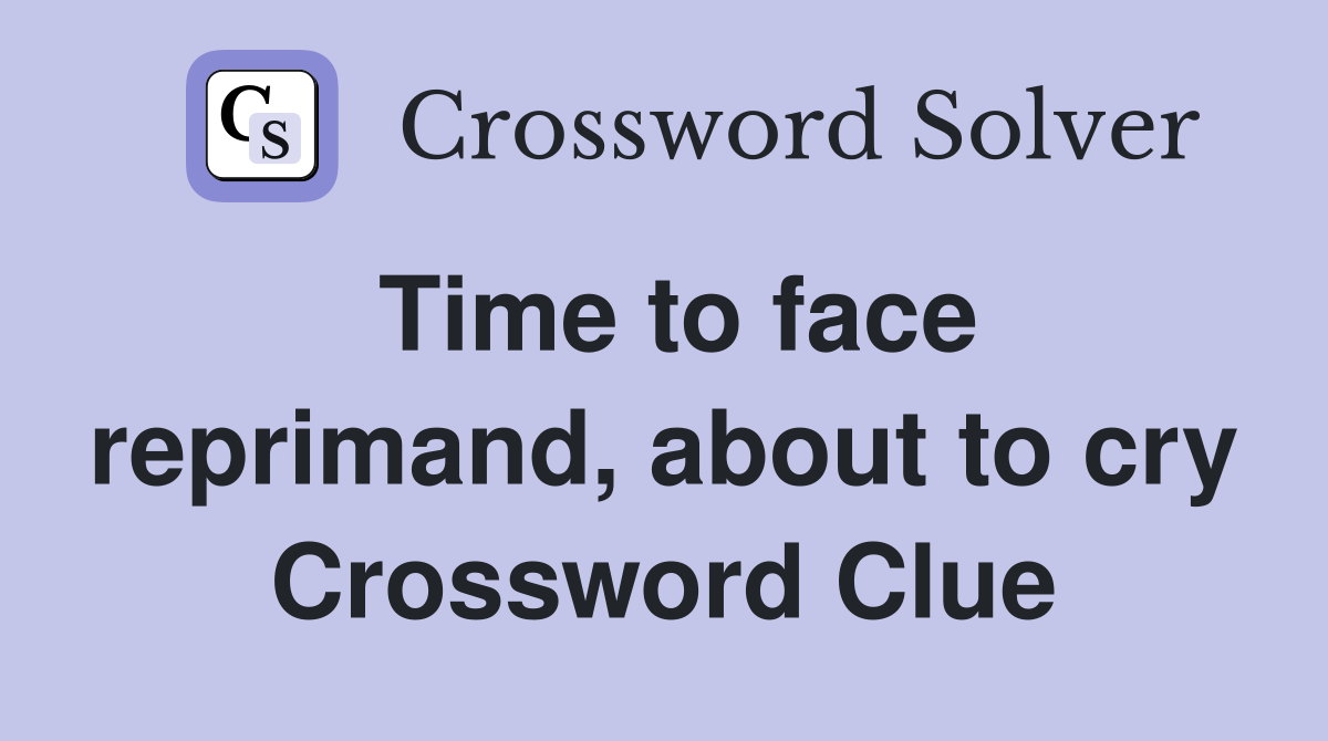 Time to face reprimand, about to cry Crossword Clue