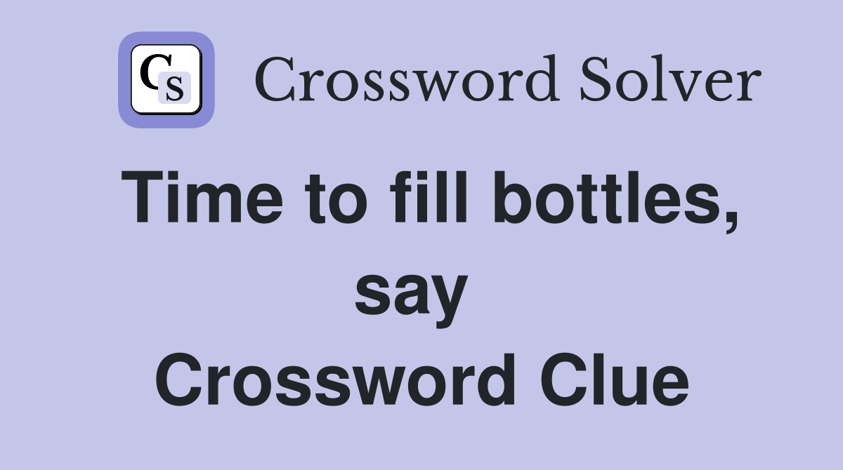 Time to fill bottles, say  Crossword Clue