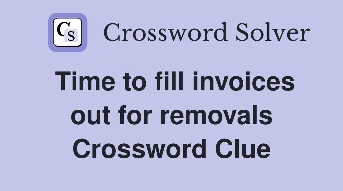 Time to fill invoices out for removals Crossword Clue