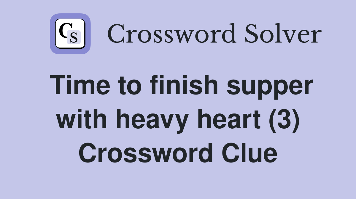 Time to finish supper with heavy heart (3) Crossword Clue