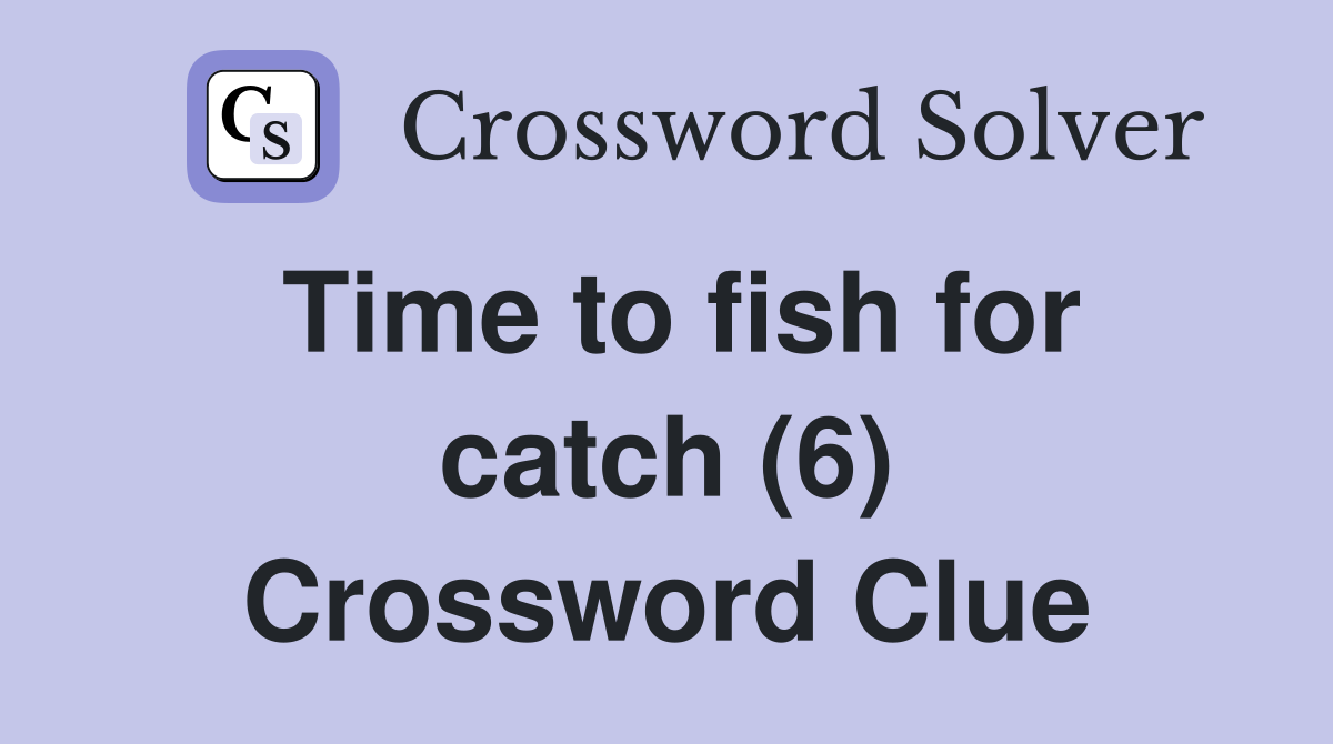 Time to fish for catch (6) Crossword Clue