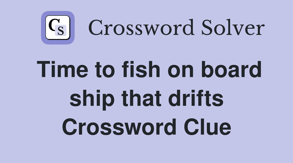 Time to fish on board ship that drifts Crossword Clue