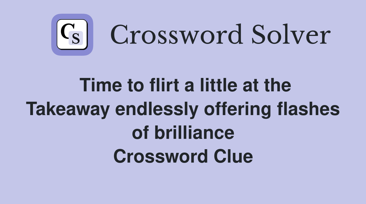 Time to flirt a little at the Takeaway endlessly offering flashes of brilliance Crossword Clue