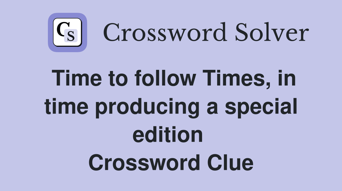 Time to follow Times, in time producing a special edition  Crossword Clue