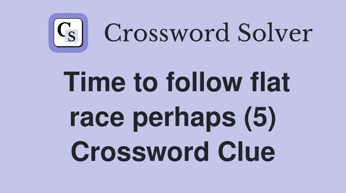 Time to follow flat race perhaps (5) Crossword Clue