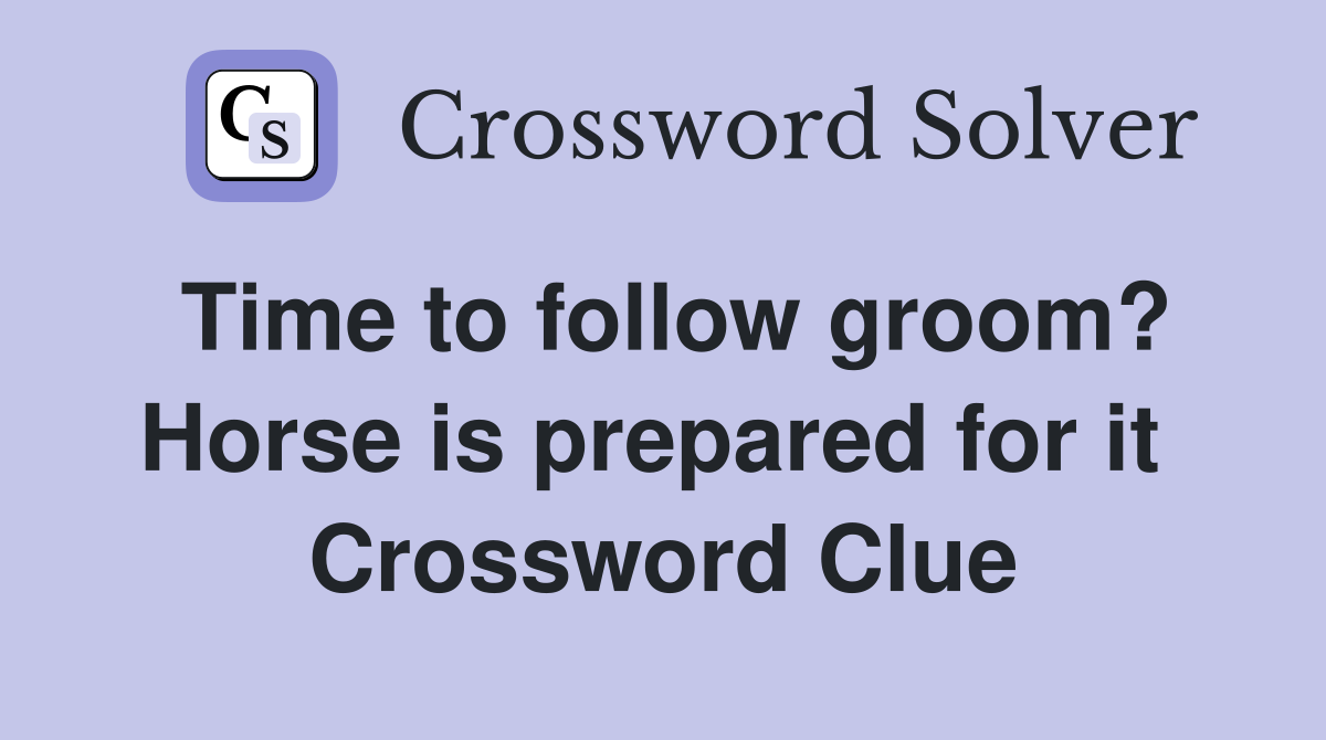 Time to follow groom? Horse is prepared for it  Crossword Clue