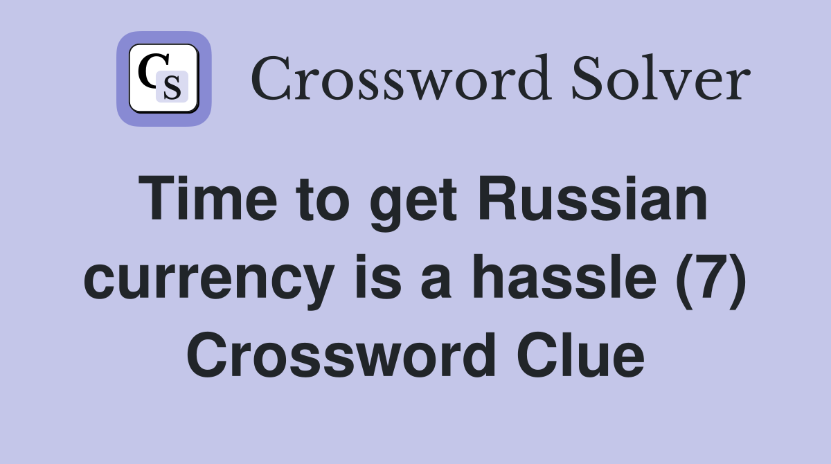 Time to get Russian currency is a hassle (7) Crossword Clue