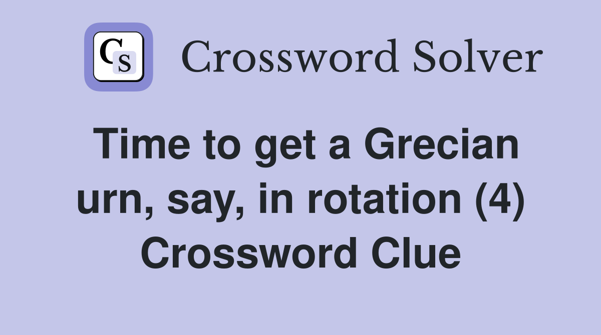 Time to get a Grecian urn, say, in rotation (4) Crossword Clue