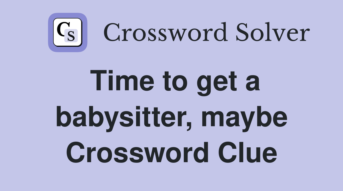 Time to get a babysitter, maybe Crossword Clue