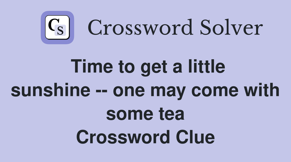 Time to get a little sunshine -- one may come with some tea Crossword Clue