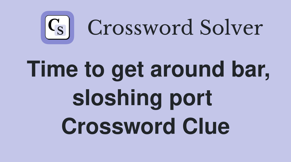Time to get around bar, sloshing port  Crossword Clue