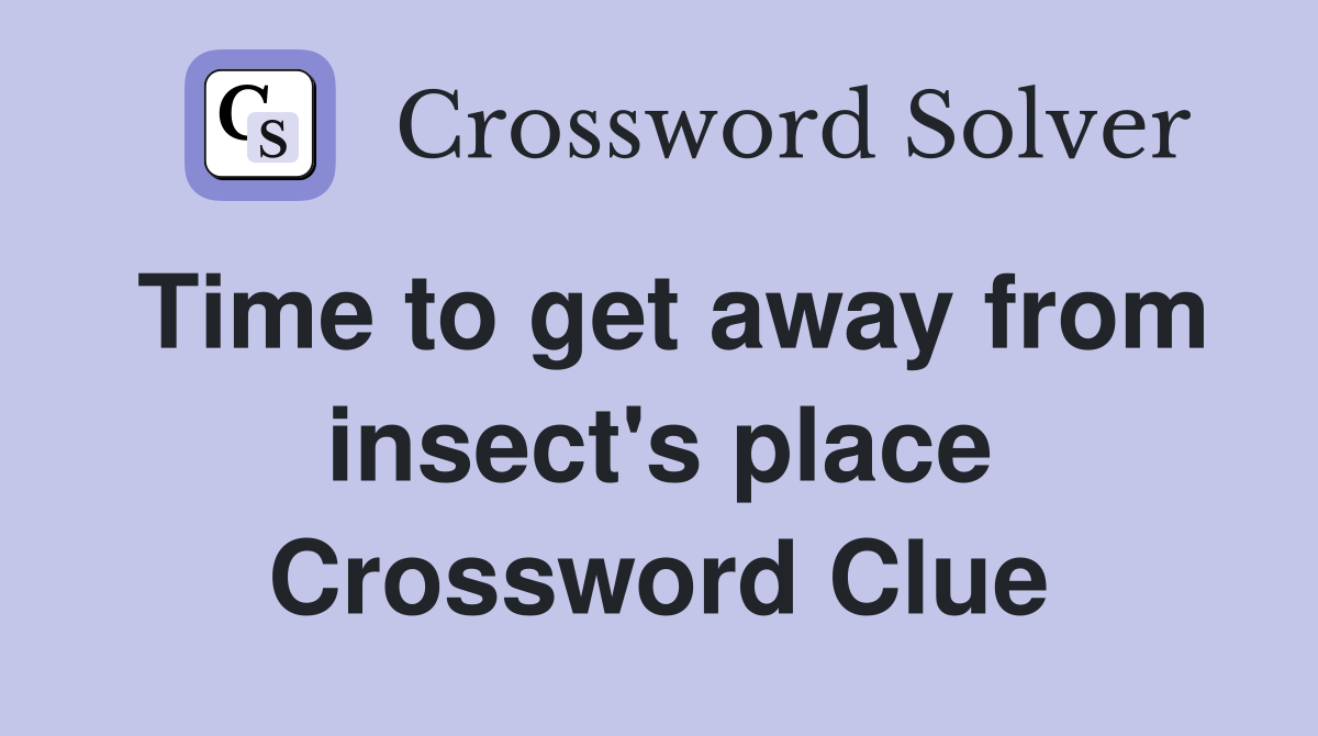 Time to get away from insect's place Crossword Clue