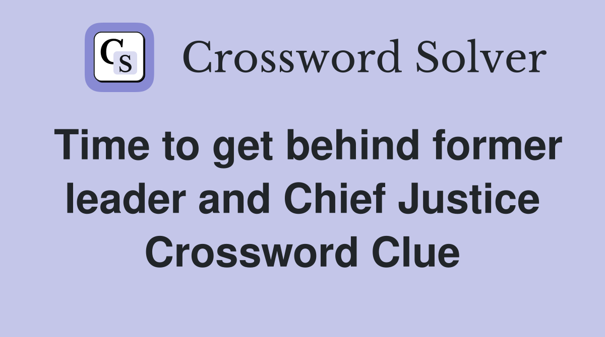 Time to get behind former leader and Chief Justice Crossword Clue