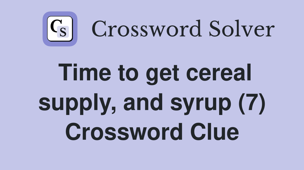 Time to get cereal supply, and syrup (7) Crossword Clue