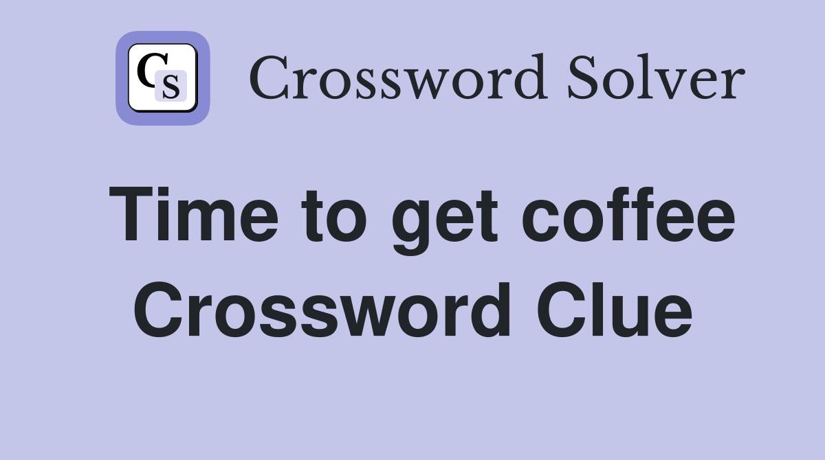 Time to get coffee Crossword Clue