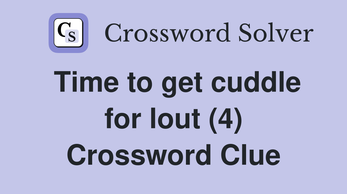 Time to get cuddle for lout (4) Crossword Clue