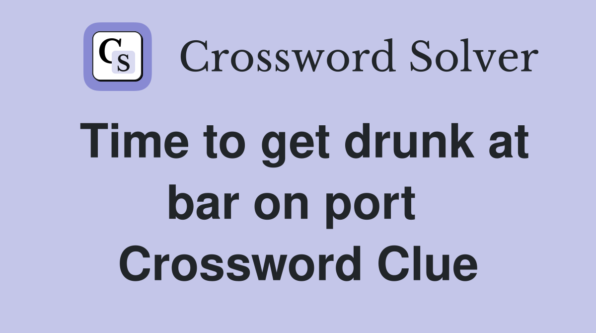 Time to get drunk at bar on port  Crossword Clue
