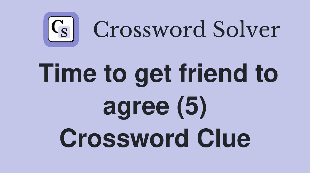 Time to get friend to agree (5) Crossword Clue