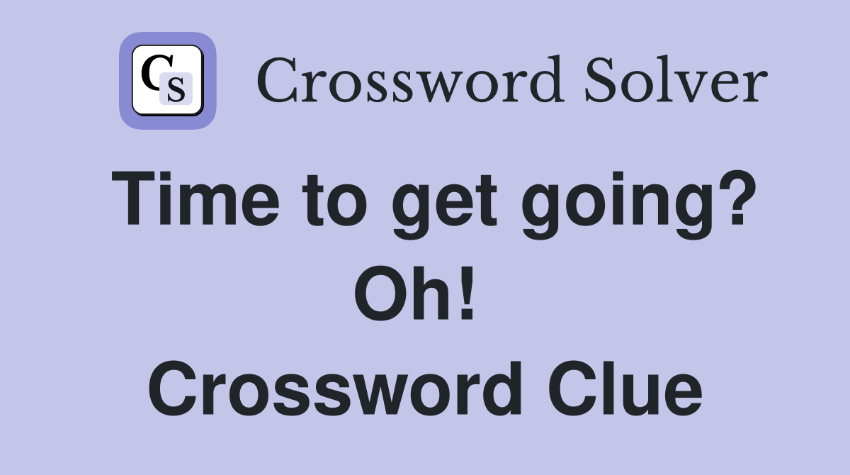 Time to get going? Oh!  Crossword Clue