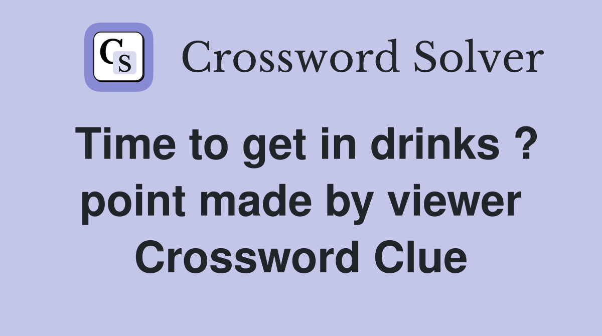 Time to get in drinks ? point made by viewer Crossword Clue